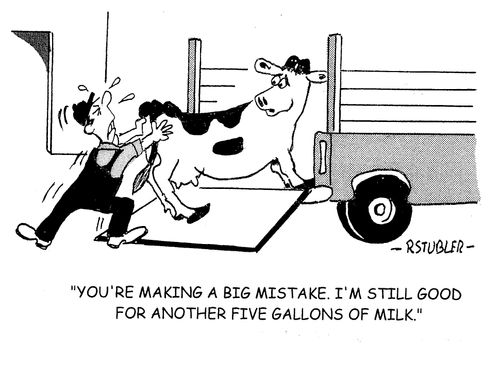 'You're making a big mistake.I'm still good for another five gallons of milk.'
