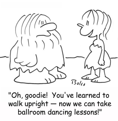 'Oh, goodie! You've learned to walk upright - now we can take ballroom dancing lessons!'