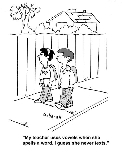 'My teacher uses vowels when shell spells a word. I guess she never texts.'