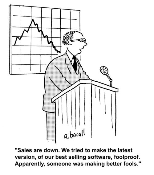 'Sales are down. We tried to make the latest version, of our best selling software, foolproof. Apparently, someone was making better fools.'