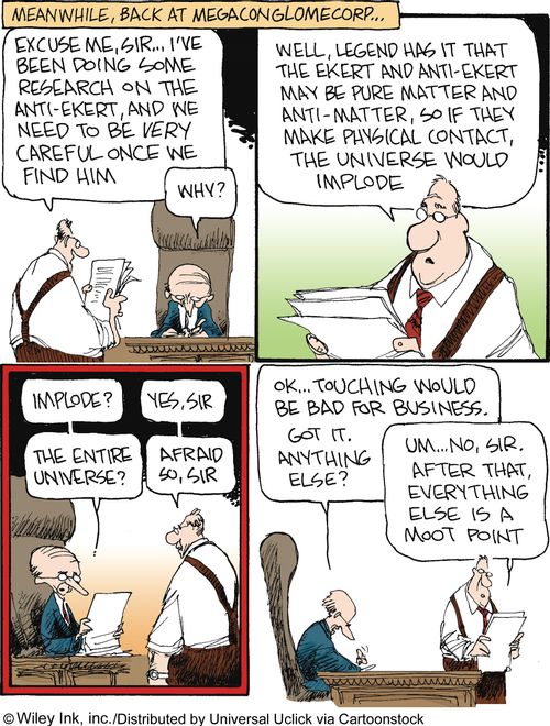 The Ekert Saga: 'Excuse me, Sir...I've been doing some research on the anti-Ekert, and we need to be very careful once we find him...if they make physical contact, the universe would implode.'