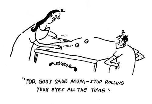 'For God's sake Mum - Stop rolling your eyes all the time.'