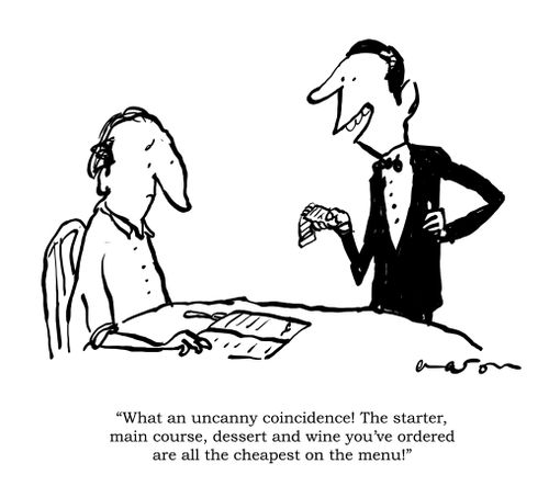 'What an uncanny coincidence! The starter, main course, dessert and wine you've ordered are all the cheapest on the menu!'