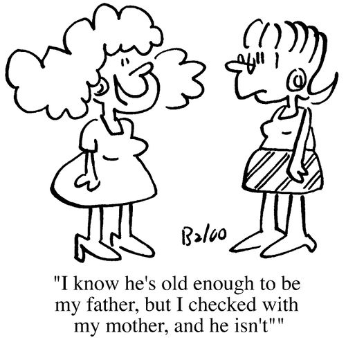 I know he's old enough to be my father, but I checked with my mother, and he isn't
