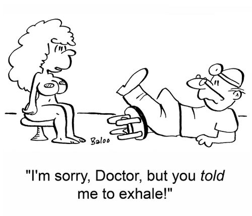 'I'm sorry, Doctor, but you told me to exhale!'