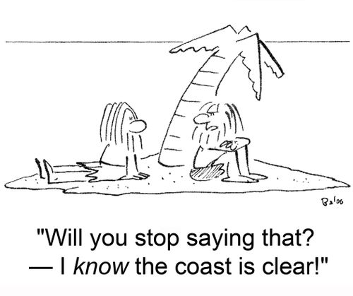 'Will you stop saying that? -- I know the coast is clear!'