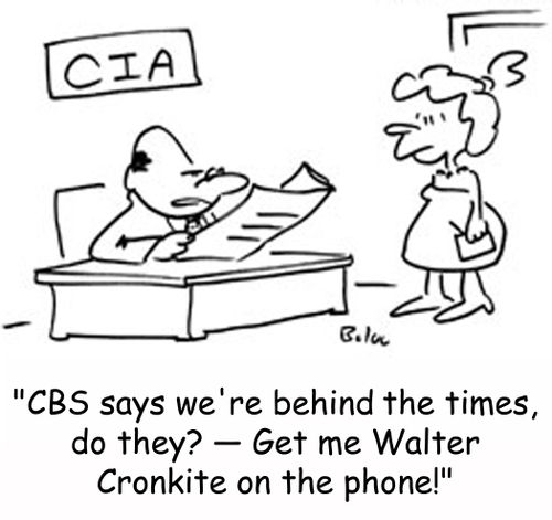 CIA, 'CBS says we're behind the times, do they? -- Get me Walter Cronkite on the phone!'