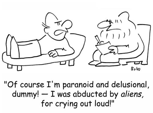 'Of course I'm paranoid and delusional, dummy! -- I was abducted by aliens, for crying out loud!'