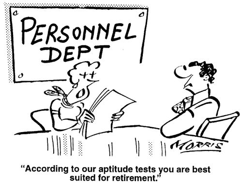 According to our aptitude tests, you are best suited for retirement.