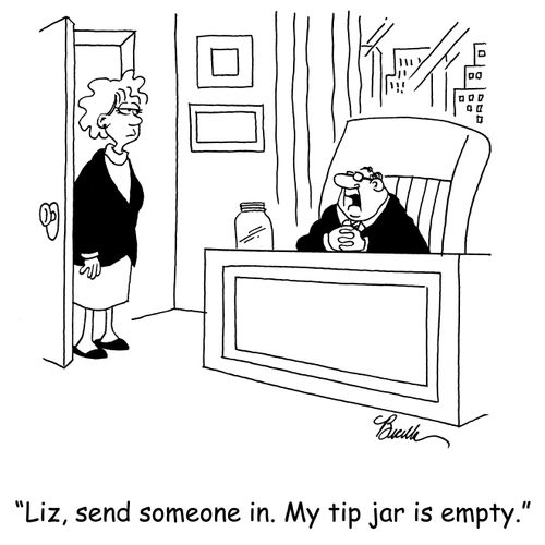 'Liz, send someone in. My tip jar is empty.'