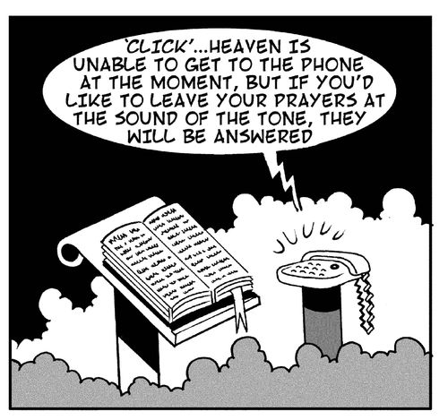 Click...'Heaven is unable to get to the phone at the moment, but if you'd like to leave your prayers at the sound of the tone, they will be answered.'
