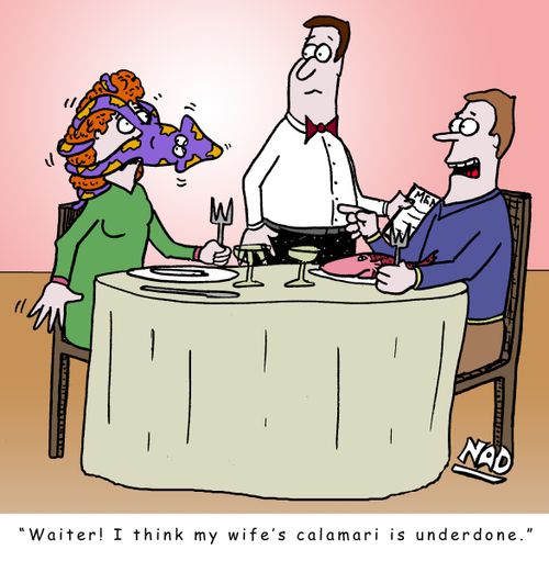 'Waiter, I think my wife's calamari is underdone.'