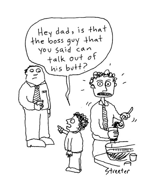 Hey dad, is that the boss guy that you said can talk out of his butt?