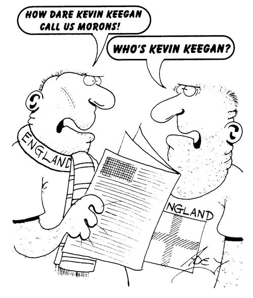 "How dare Kevin Keegan call us morons!" - "Who's Kevin Keegan?"