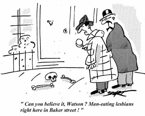 'Can you believe it, Watson? Man-eating lesbians right here in Baker Street!'
