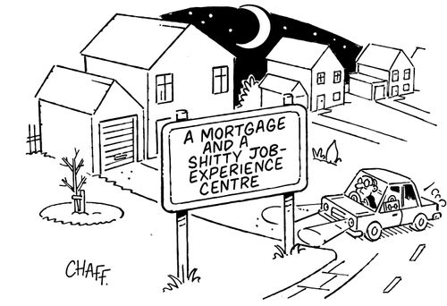 A mortgage and a shitty job-experience centre.