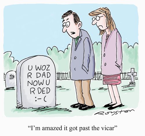 Grave stone in text-message speak:    'U woz r dad now u r ded :-('    "I'm amazed it got past the vicar."