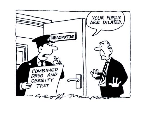Policeman with a combined drug and obesity test to headmaster: 'Your pupils are dilated.'