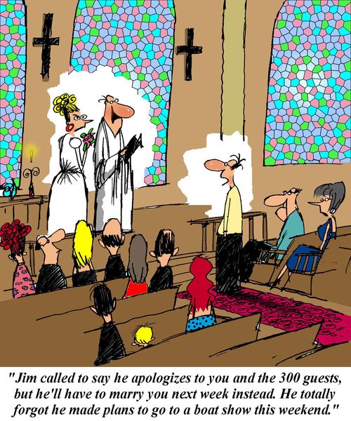 'Jim called to say he apologizes to you and the 300 guests, but he'll have to marry you next week instead.  He totally forgot he made plans to go to a boat show this weekend.'
