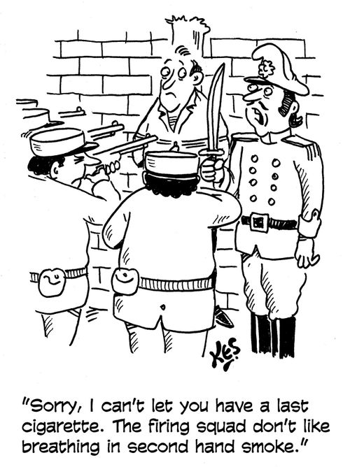 'Sorry, I can't let you have a last cigarette. The firing squad don't like breathing in second hand smoke.'