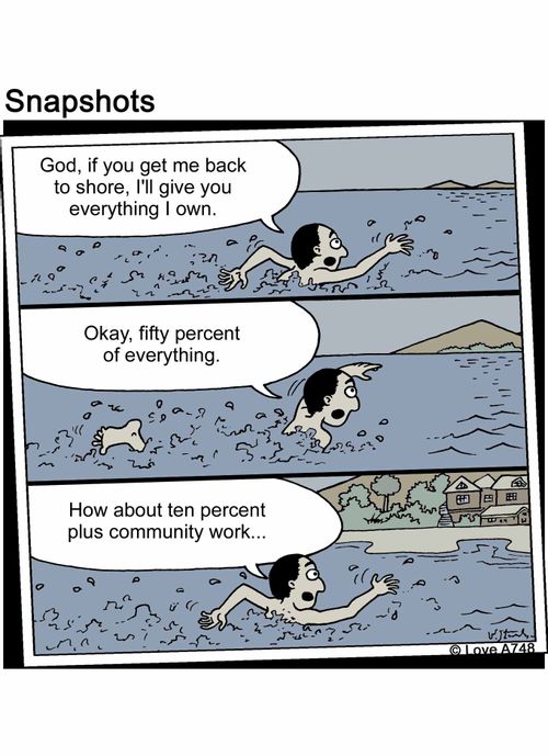 "God, if you get me back to shore, I'll give you everything I own. Okay, fifty percent of everything. How about ten percent plus community work..."