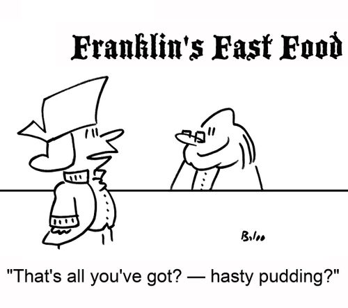 FRANKLIN'S FAST FOOD, 'That's all you've got? -- hasty pudding?'