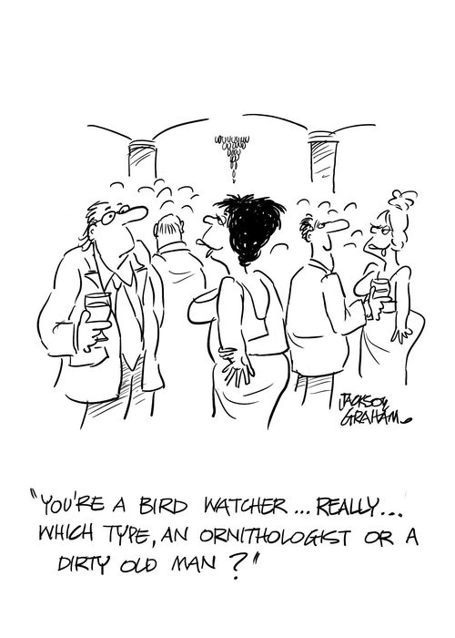 'You're a bird watcher...really...which type,an ornithologist or a dirty old man?'