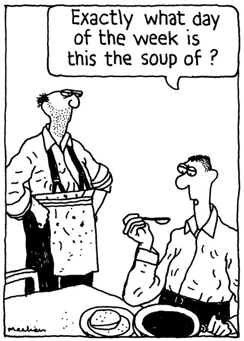 'Exactly what day of the week is this the soup of?'