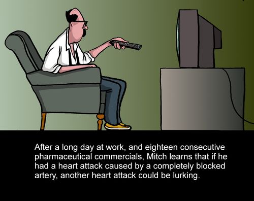 After eighteen consecutive pharmaceutical commercials, Mitch learns that if he had a heart attack caused by a completely blocked artery, another heart attack could be lurking.