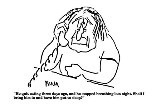 'He quit eating three days ago, and he stopped breathing last night. Shall I bring him in and have him put to sleep?"