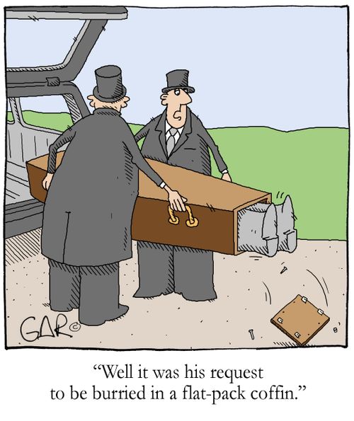'Well it was his request to be burried in a flat-pack coffin.'