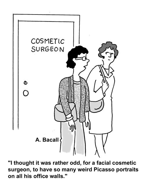 'I thought it was rather odd, for a facial cosmetic surgeon, to have so many weird Picasso portraits on all his office walls.'