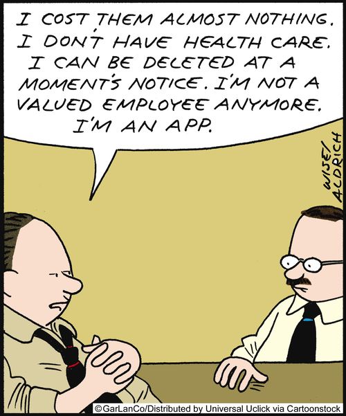 'I cost them almost nothing. I don't have health care. I can be deleted at a moment's notice. I'm not a valued employee anymore. I'm an app.'
