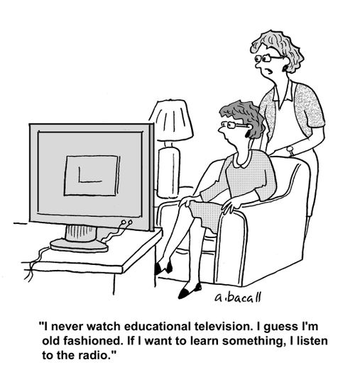 'I never watch educational television. I guess I'm old fashioned. If I want to learn something, I listen to the radio.'