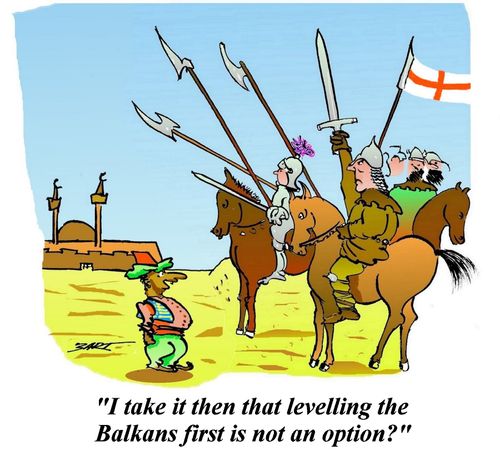 'I take it then that levelling the Balkans first is not an option?'