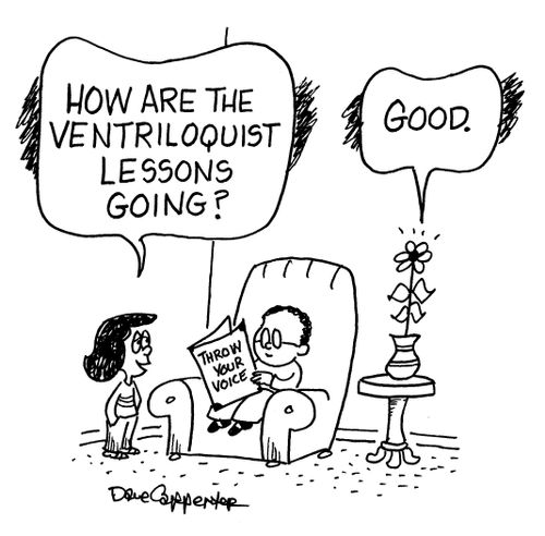 'How are the ventriloquist lessons going?'
