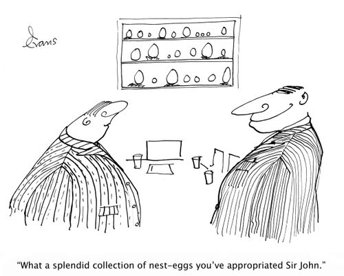 'What a splendid collection of nest-eggs you've appropriated Sir John.'