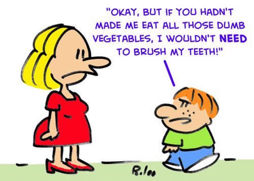 'Okay, but if you hadn't made me eat all those dumb vegetables, I wouldn't need to brush my teeth!' 