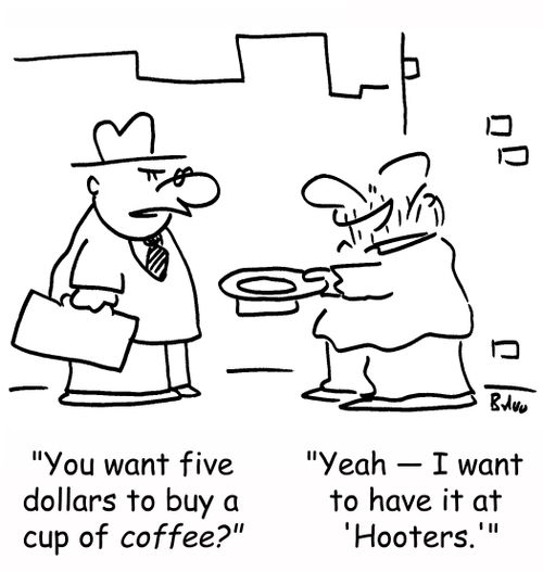 'You want five dollars to buy a cup of coffee?', 'Yeah -- I want to have it at 'Hooters.''