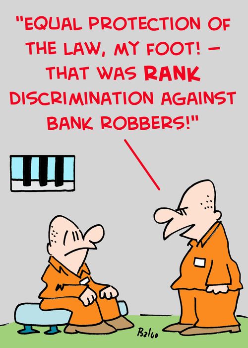 'Equal protection of the law, my foot! -- That was RANK discrimination against bank robbers!'