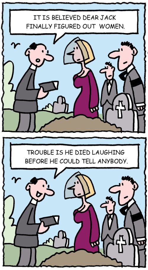 It is believed dear Jack finally figured out women. Trouble is, he died laughing before he could tell anybody.