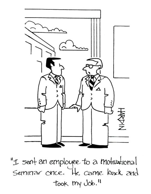 'I sent an employee to a motivational seminar once. He came back and took my job.'
