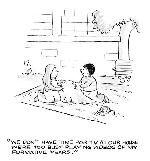 'We don't have time for TV at our house. We're too busy playing videos of my formative years.'