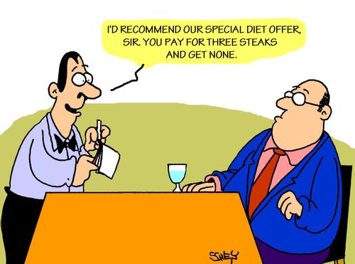 'I'd recommend our special diet offer, sir. You pay for three steaks and get none.'