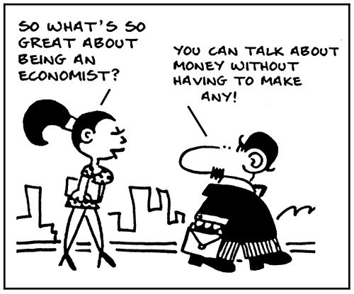 'So what's so great about being an economist? You can talk about money without having to make any.'