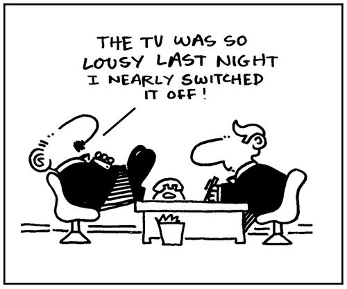 'The TV was so lousy last night I nearly switched it off.'