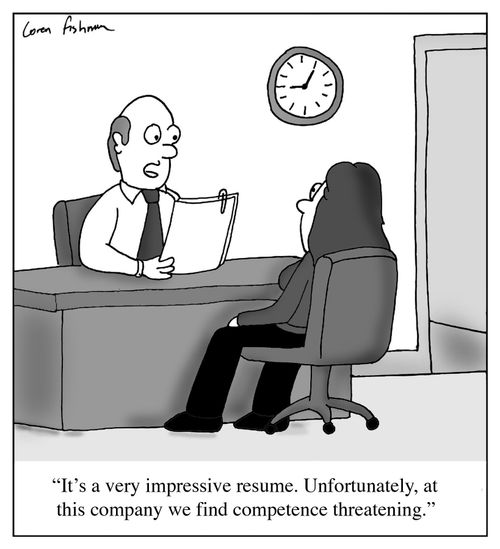 'It's a very impressive resume. Unfortunately, at this company we find competence threatening.'