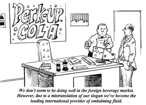 'We don't seem to be doing well in the foreign beverage market. However, due to a mistranslation of our slogan we've become the leading international provider of embalming fluid.'