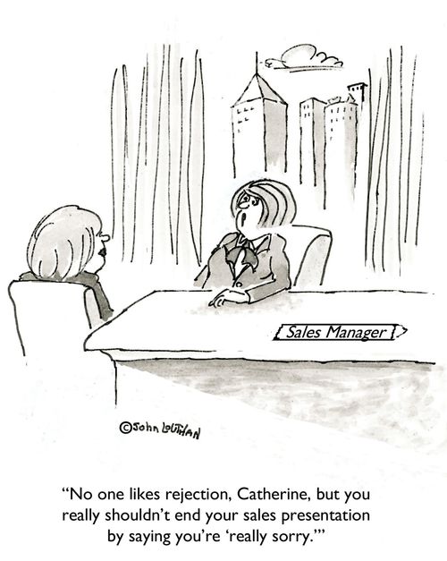 'No one likes rejection, Catherine, but you really shouldn't end your sales presentations by saying you're 'really sorry.''