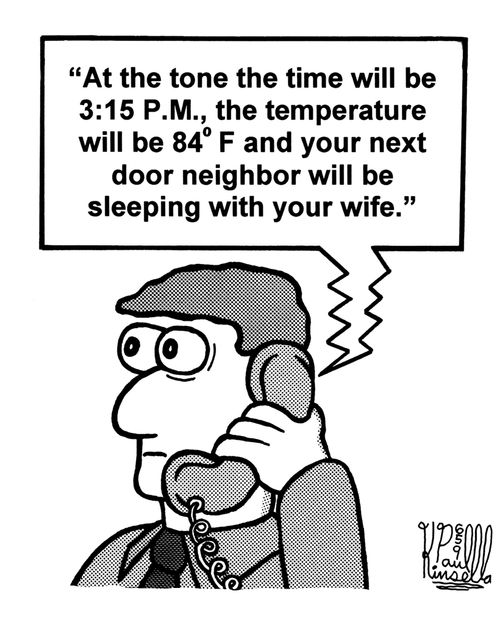 'At the tone the time will be 3:15 P.M., the temperature will be 84F and your next door neighbor will be sleeping with your wife.'